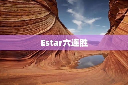 Estar六连胜:一支实力强劲的战队 Estar六连胜:一支实力强劲的战队