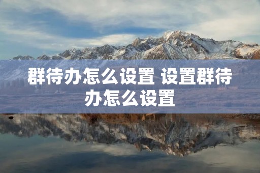 群待办怎么设置 设置群待办怎么设置