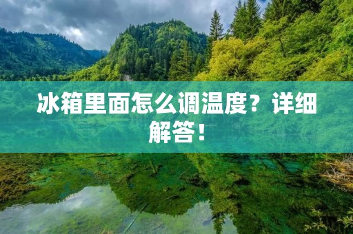 冰箱里面怎么调温度？详细解答！