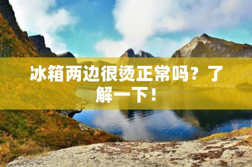 冰箱两边很烫正常吗?了解一下! 冰箱两边很烫正常吗?了解一下!