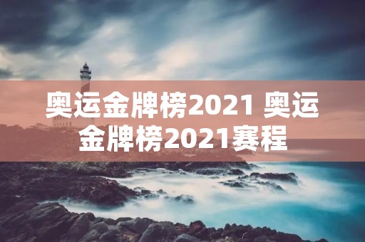 奥运金牌榜2021 奥运金牌榜2021赛程