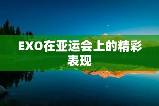 EXO在亚运会上的精彩表现