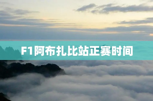 F1阿布扎比站正赛时间:为您详细介绍F1阿布扎比站正赛时间及相关信息 F1阿布扎比站正赛时间:为您详细介绍F1阿布扎比站正赛时间及相关信息