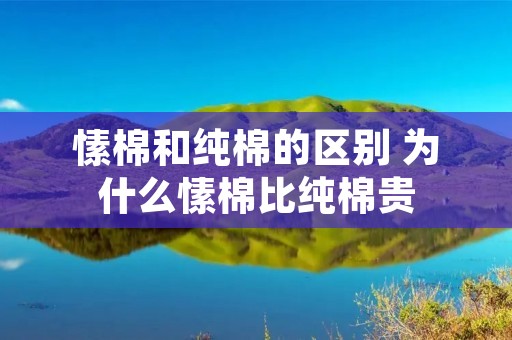 愫棉和纯棉的区别 为什么愫棉比纯棉贵