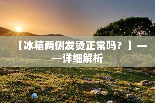 【冰箱两侧发烫正常吗?】——详细解析 【冰箱两侧发烫正常吗?】——详细解析