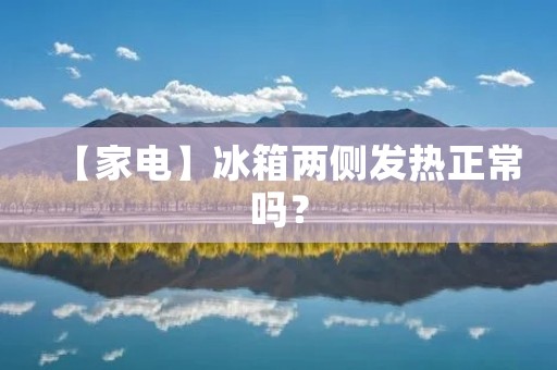 【家电】冰箱两侧发热正常吗？
