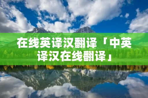 在线英译汉翻译「中英译汉在线翻译」 在线英译汉翻译「中英译汉在线翻译」