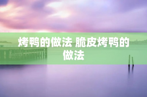 烤鸭的做法 脆皮烤鸭的做法