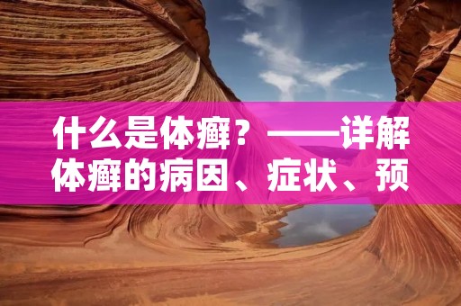 什么是体癣?——详解体癣的病因、症状、预防和治疗方法 什么是体癣?——详解体癣的病因、症状、预防和治疗方法