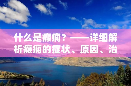 什么是癫痫?——详细解析癫痫的症状、原因、治疗方法 什么是癫痫?——详细解析癫痫的症状、原因、治疗方法