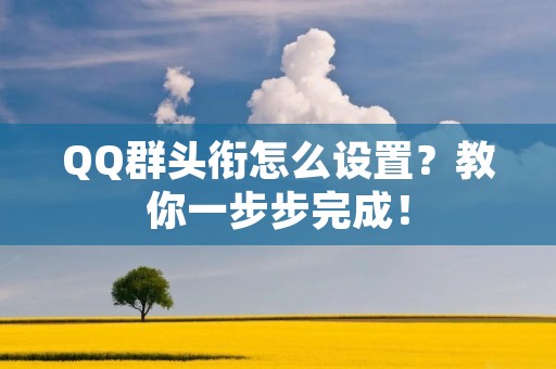 QQ群头衔怎么设置？教你一步步完成！