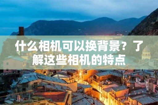 什么相机可以换背景？了解这些相机的特点
