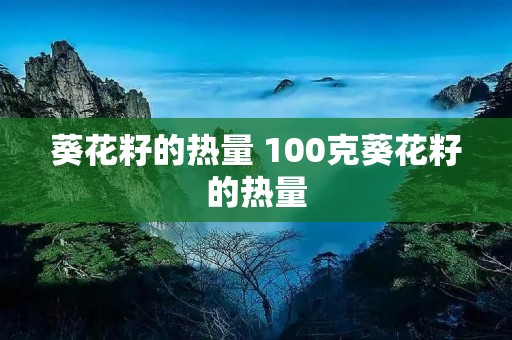 葵花籽的热量 100克葵花籽的热量