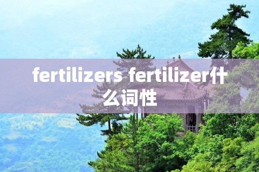 fertilizers fertilizer什么词性