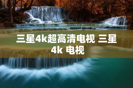 三星4k超高清电视 三星 4k 电视 三星4k超高清电视 三星 4k 电视