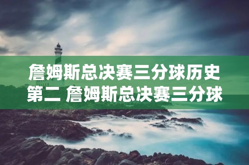 詹姆斯总决赛三分球历史第二 詹姆斯总决赛三分球历史第二 app