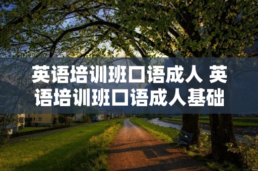 英语培训班口语成人 英语培训班口语成人基础测试 英语培训班口语成人 英语培训班口语成人基础测试
