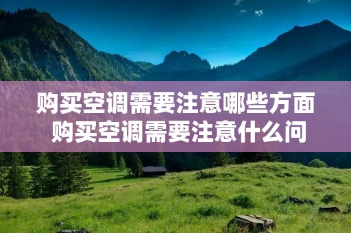 购买空调需要注意哪些方面 购买空调需要注意什么问题
