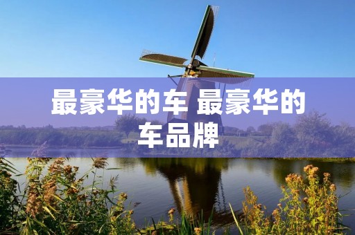 最豪华的车 最豪华的车品牌