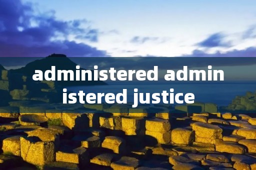 administered administered justice