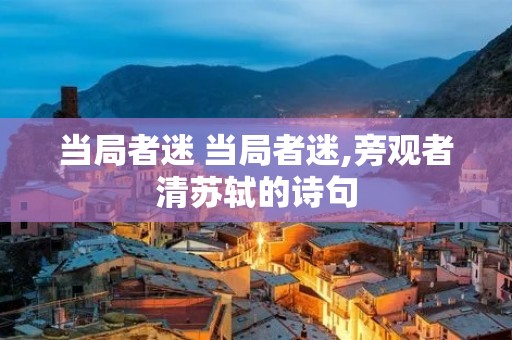 当局者迷 当局者迷,旁观者清苏轼的诗句