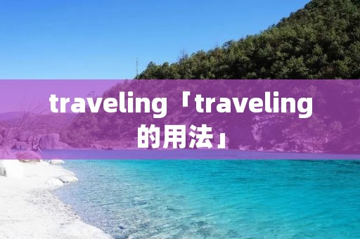 traveling「traveling的用法」 traveling「traveling的用法」