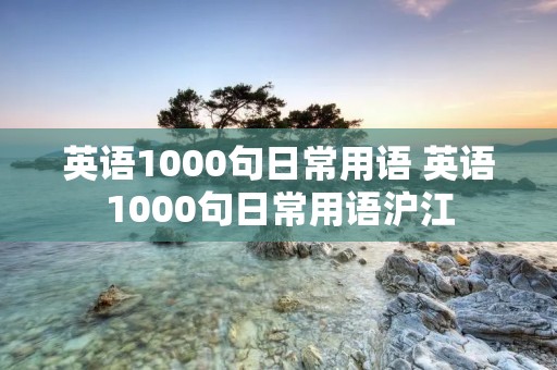 英语1000句日常用语 英语1000句日常用语沪江