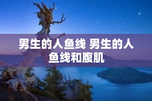 男生的人鱼线 男生的人鱼线和腹肌