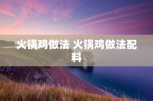 火锅鸡做法 火锅鸡做法配料 火锅鸡做法 火锅鸡做法配料