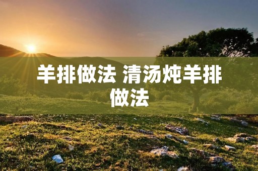 羊排做法 清汤炖羊排做法