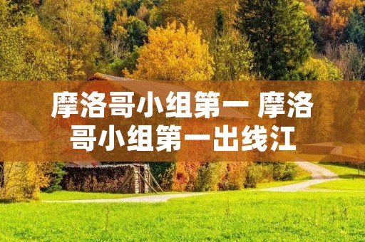 摩洛哥小组第一 摩洛哥小组第一出线江