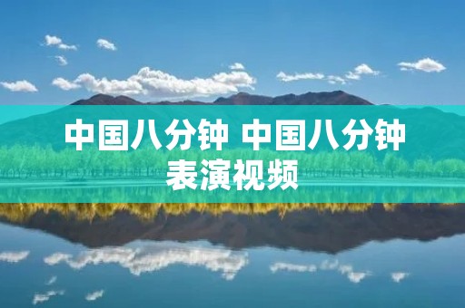 中国八分钟 中国八分钟表演视频