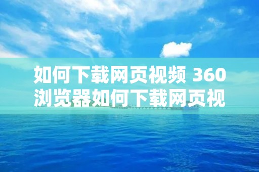如何下载网页视频 360浏览器如何下载网页视频
