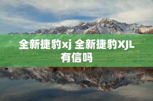 全新捷豹xj 全新捷豹XJL有信吗