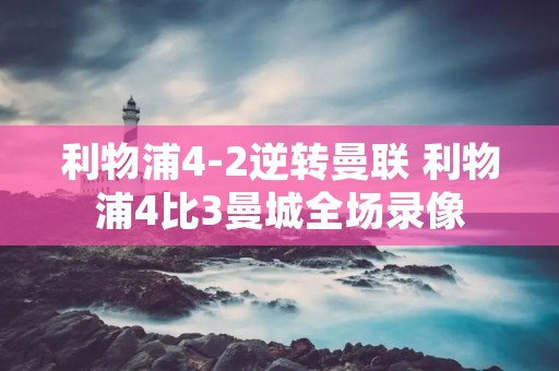 利物浦4-2逆转曼联 利物浦4比3曼城全场录像