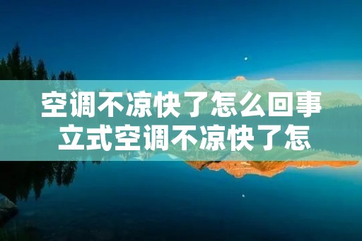 空调不凉快了怎么回事 立式空调不凉快了怎么回事 空调不凉快了怎么回事 立式空调不凉快了怎么回事