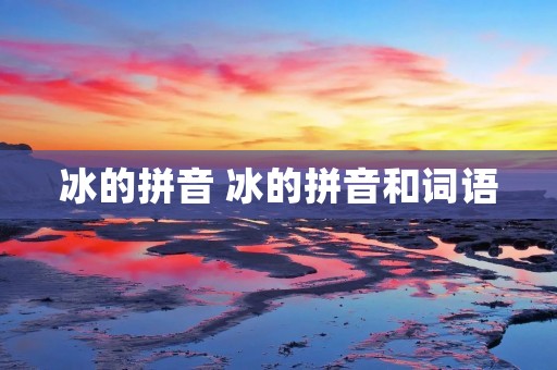 冰的拼音 冰的拼音和词语