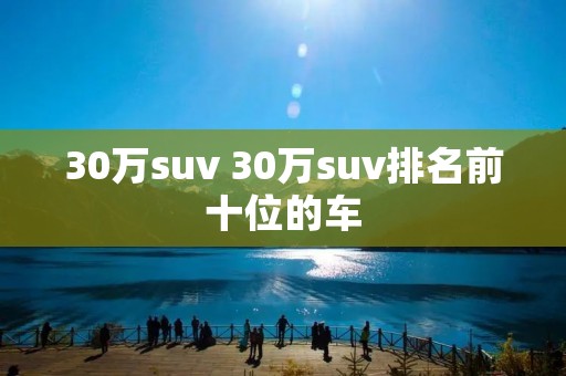 30万suv 30万suv排名前十位的车