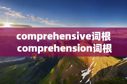 comprehensive词根 comprehension词根