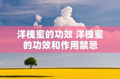洋槐蜜的功效 洋槐蜜的功效和作用禁忌