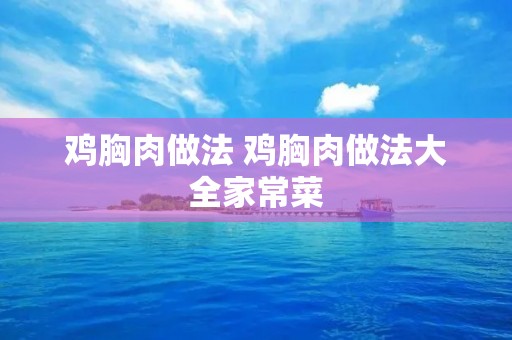 鸡胸肉做法 鸡胸肉做法大全家常菜 鸡胸肉做法 鸡胸肉做法大全家常菜