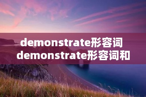 demonstrate形容词 demonstrate形容词和副词