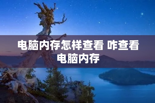 电脑内存怎样查看 咋查看电脑内存