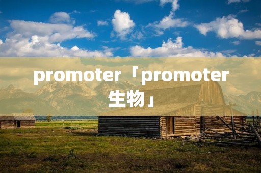 promoter「promoter生物」 promoter「promoter生物」