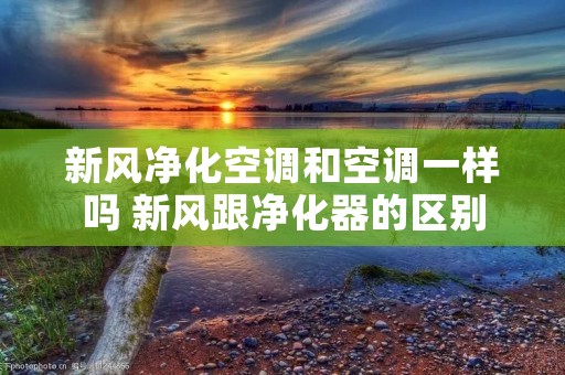 新风净化空调和空调一样吗 新风跟净化器的区别
