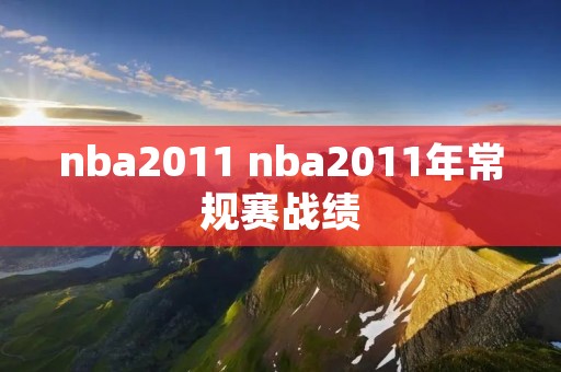 nba2011 nba2011年常规赛战绩 nba2011 nba2011年常规赛战绩