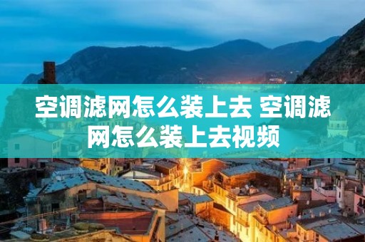 空调滤网怎么装上去 空调滤网怎么装上去视频