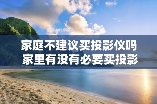 家庭不建议买投影仪吗 家里有没有必要买投影