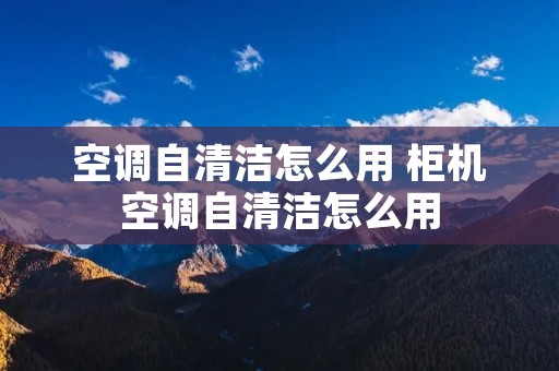 空调自清洁怎么用 柜机空调自清洁怎么用
