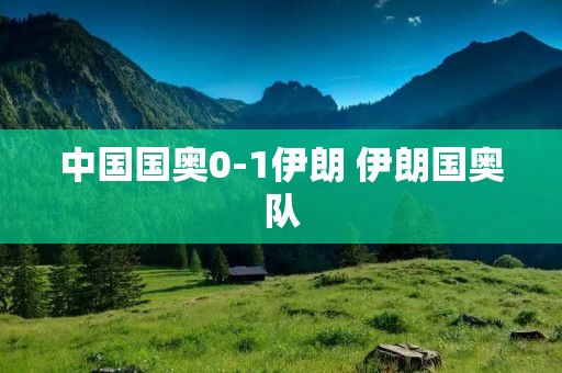 中国国奥0-1伊朗 伊朗国奥队